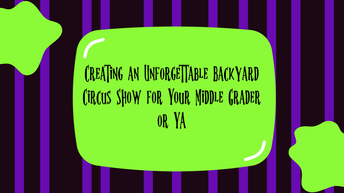 Creating an Unforgettable Backyard Circus Show for Your Middle Grader or YA