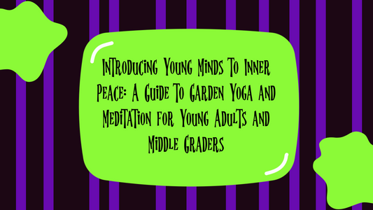 Introducing Young Minds to Inner Peace: A Guide to Garden Yoga and Meditation for Young Adults and Middle Graders