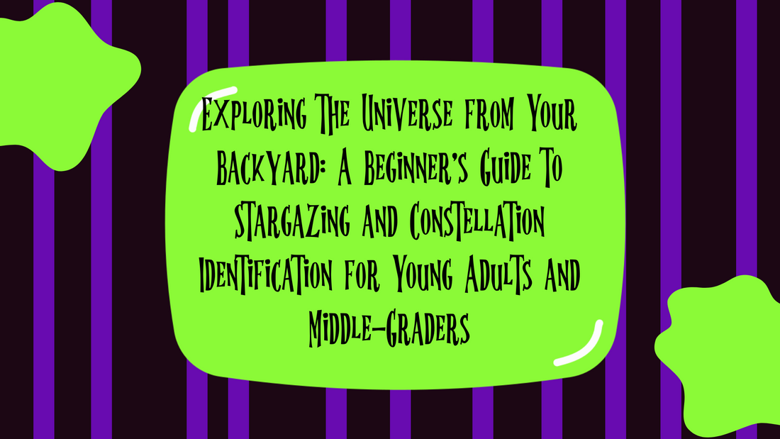 Exploring the Universe from Your Backyard: A Beginner's Guide to Stargazing and Constellation Identification for Young Adults and Middle-Graders