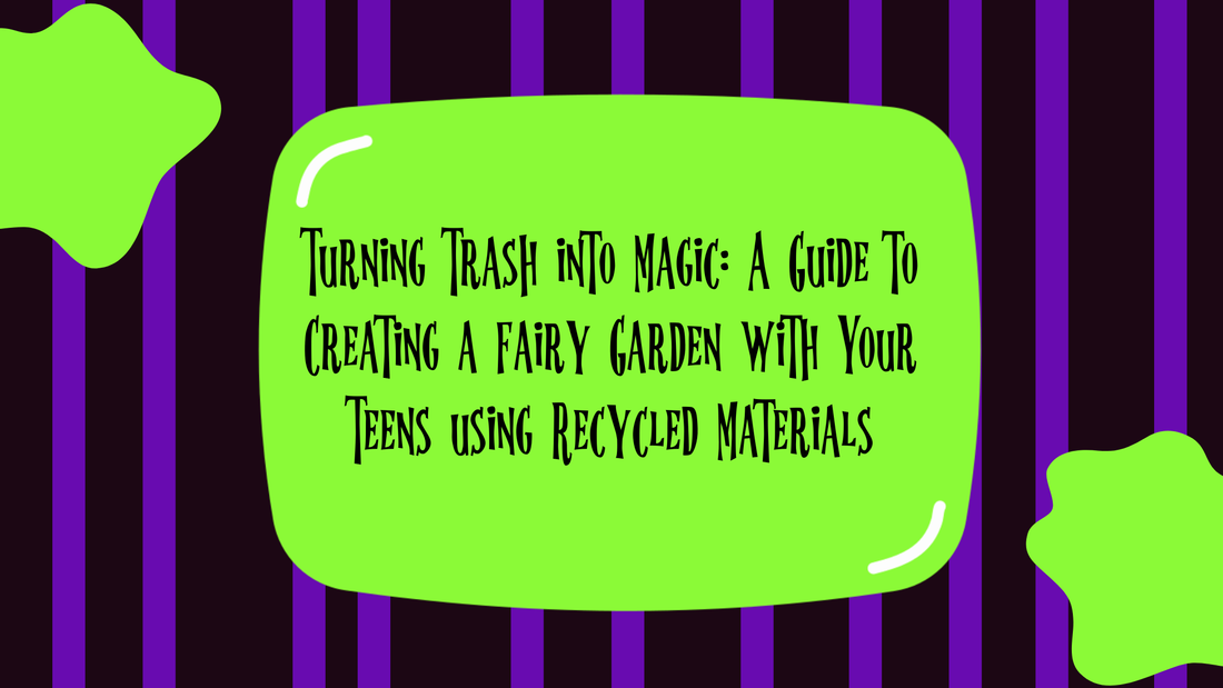 Turning Trash into Magic: A Guide to Creating a Fairy Garden with Your Teens using Recycled Materials