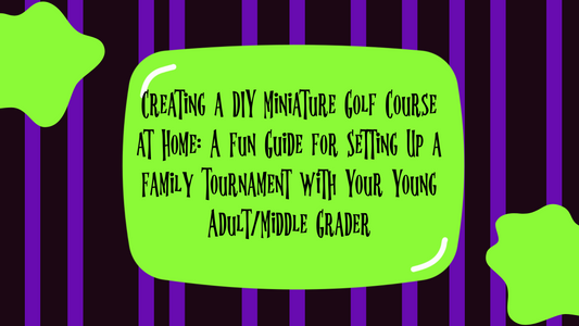 Creating a DIY Miniature Golf Course at Home: A Fun Guide for Setting Up a Family Tournament with Your Young Adult/Middle Grader