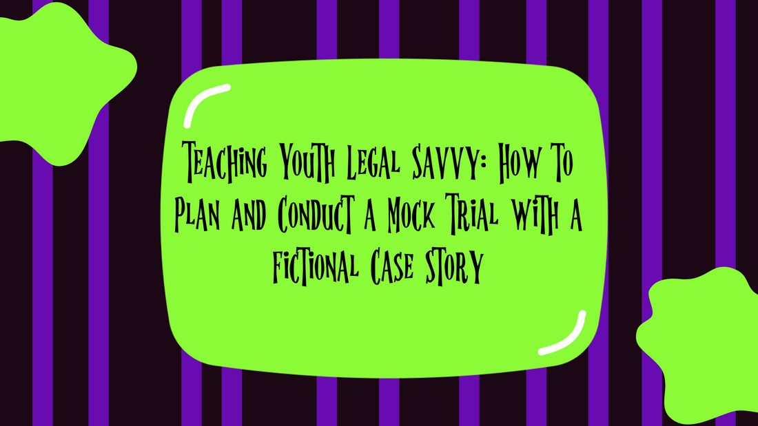 Teaching Youth Legal Savvy: How to Plan and Conduct a Mock Trial with a Fictional Case Story