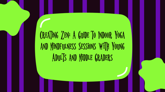 Creating Zen: A Guide to Indoor Yoga and Mindfulness Sessions with Young Adults and Middle Graders