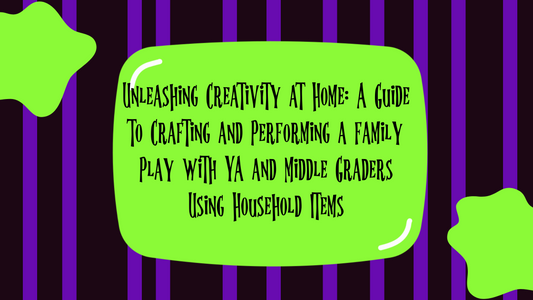 Unleashing Creativity at Home: A Guide to Crafting and Performing a Family Play with YA and Middle Graders Using Household Items