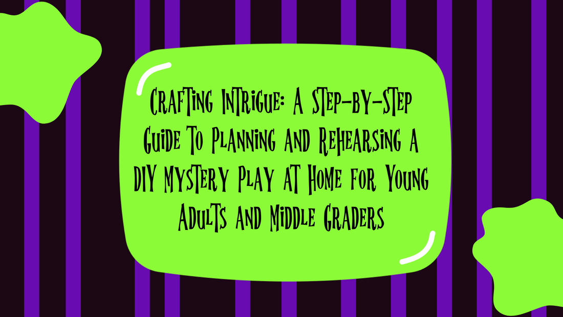 Crafting Intrigue: A Step-by-Step Guide to Planning and Rehearsing a DIY Mystery Play at Home for Young Adults and Middle Graders