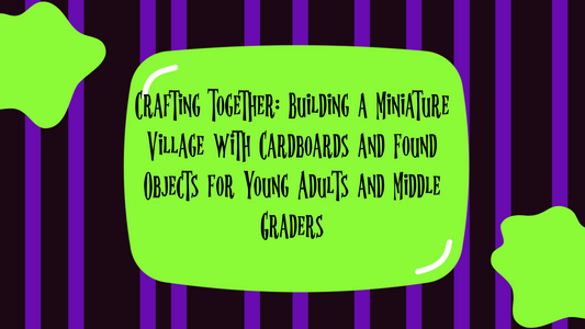 Crafting Together: Building a Miniature Village with Cardboards and Found Objects for Young Adults and Middle Graders