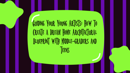 Guiding Your Young Artists: How to Create a Dream Home Architectural Blueprint with Middle-graders and Teens