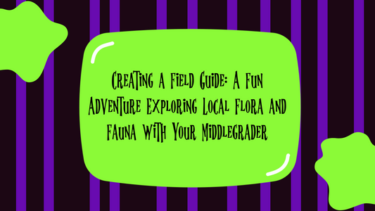 Creating a Field Guide: A Fun Adventure Exploring Local Flora and Fauna with Your Middlegrader